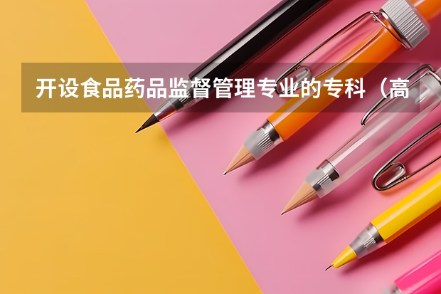 开设食品药品监督管理专业的专科（高职）类大学有哪些