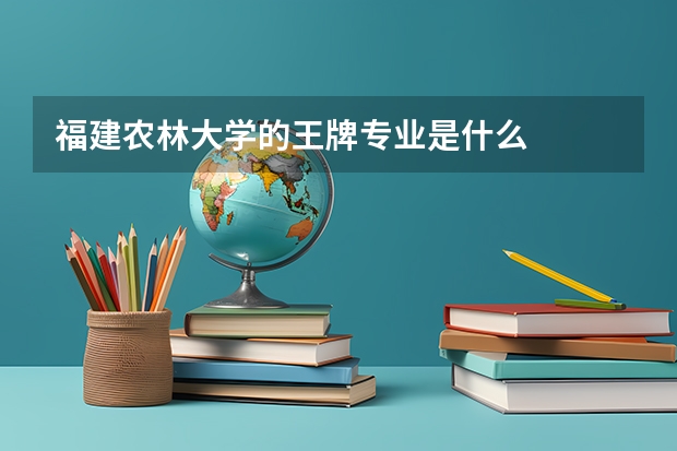 福建农林大学的王牌专业是什么