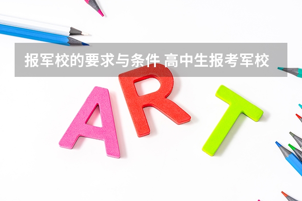 报军校的要求与条件 高中生报考军校条件