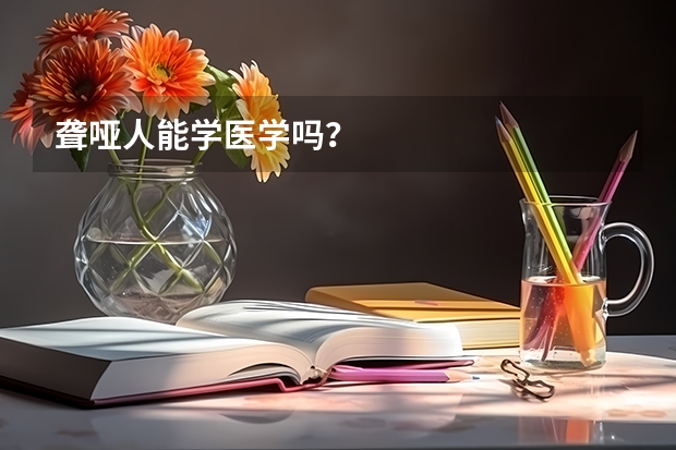 聋哑人能学医学吗？