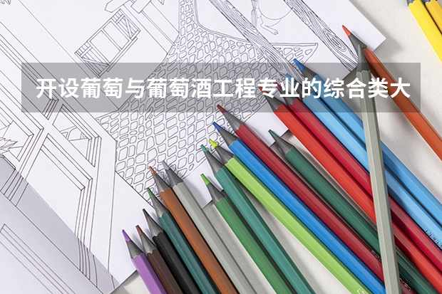 开设葡萄与葡萄酒工程专业的综合类大学有哪些