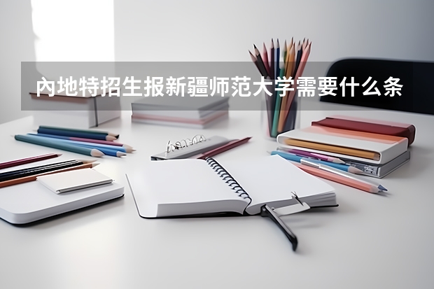 內地特招生报新疆师范大学需要什么条件