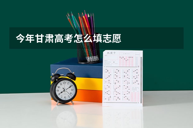 今年甘肃高考怎么填志愿