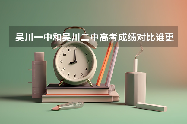 吴川一中和吴川二中高考成绩对比谁更好呢？