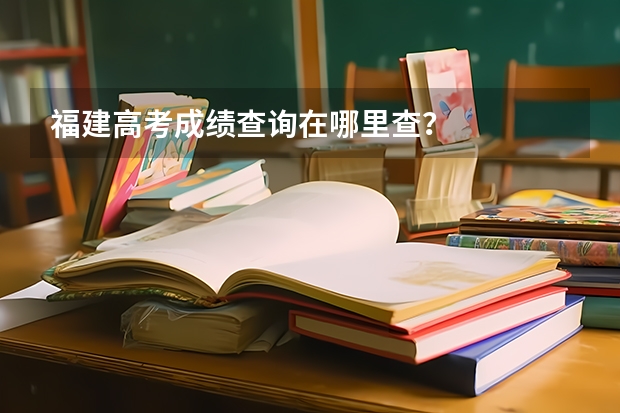 福建高考成绩查询在哪里查？