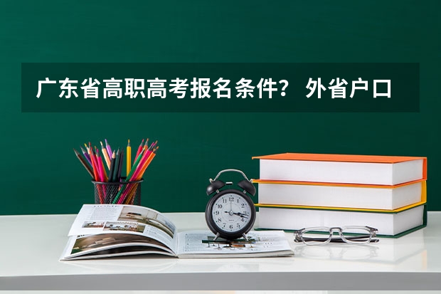 广东省高职高考报名条件？ 外省户口广东省高考报名条件