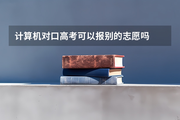 计算机对口高考可以报别的志愿吗