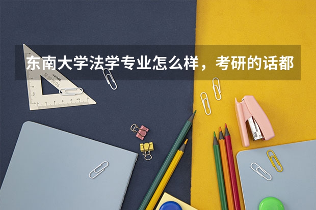 东南大学法学专业怎么样，考研的话都有哪些研究方向？
