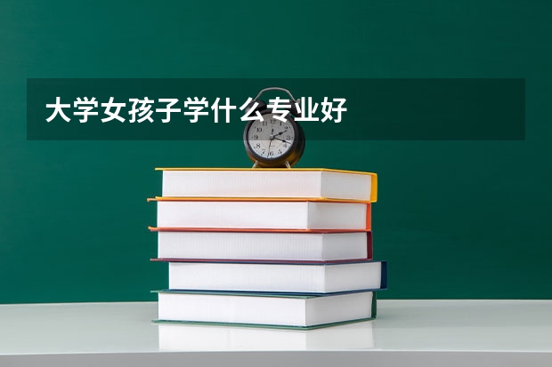 大学女孩子学什么专业好