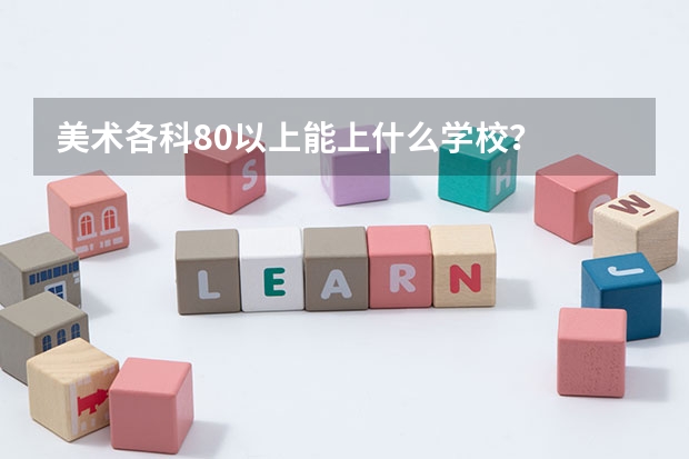 美术各科80以上能上什么学校？