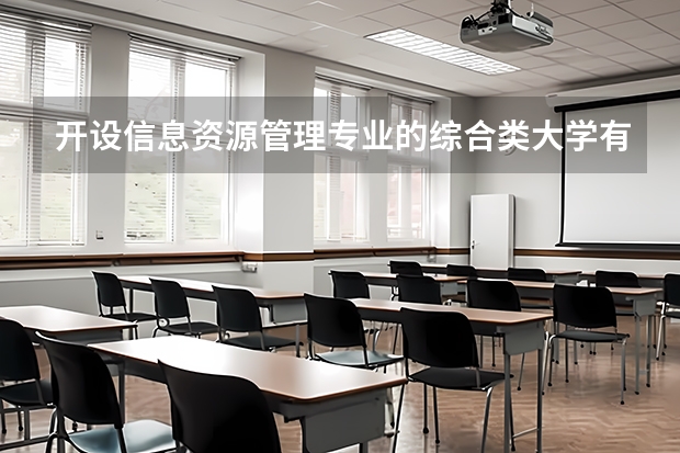 开设信息资源管理专业的综合类大学有哪些