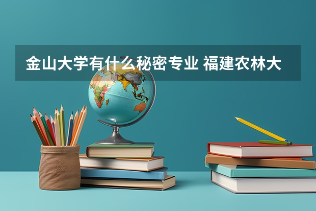 金山大学有什么秘密专业 福建农林大学金山学院王牌专业
