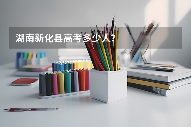 湖南新化县高考多少人？