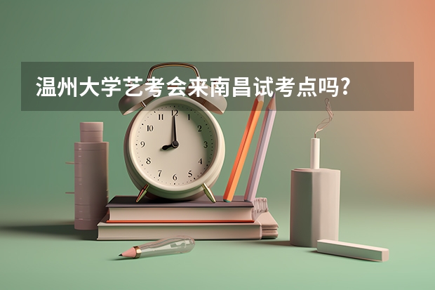 温州大学艺考会来南昌试考点吗?
