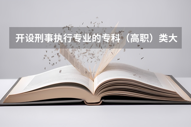 开设刑事执行专业的专科（高职）类大学有哪些