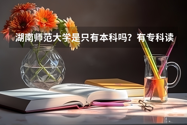 湖南师范大学是只有本科吗？有专科读吗？