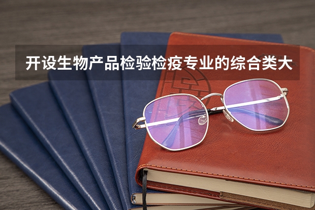 开设生物产品检验检疫专业的综合类大学有哪些