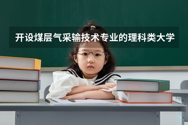 开设煤层气采输技术专业的理科类大学有哪些