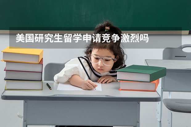 美国研究生留学申请竞争激烈吗