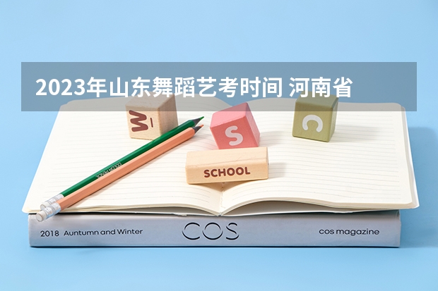 2023年山东舞蹈艺考时间 河南省舞蹈艺考时间
