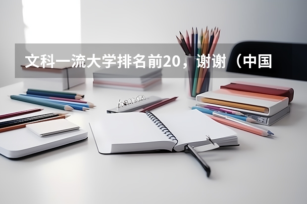 文科一流大学排名前20，谢谢（中国有哪几所文科大学和排名）