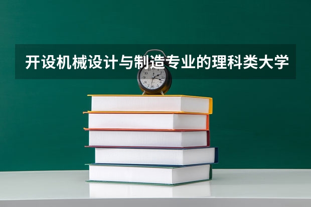 开设机械设计与制造专业的理科类大学有哪些