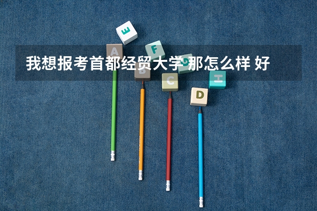 我想报考首都经贸大学 那怎么样 好就业么