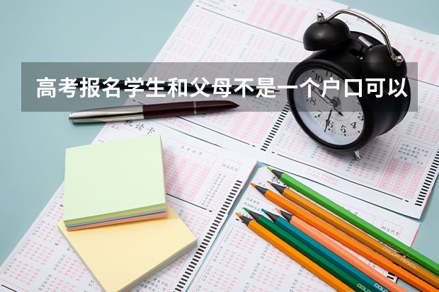 高考报名学生和父母不是一个户口可以吗？