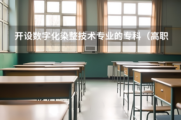 开设数字化染整技术专业的专科（高职）类大学有哪些