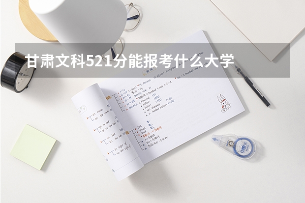 甘肃文科521分能报考什么大学
