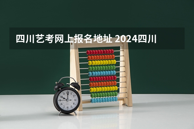 四川艺考网上报名地址 2024四川艺考时间