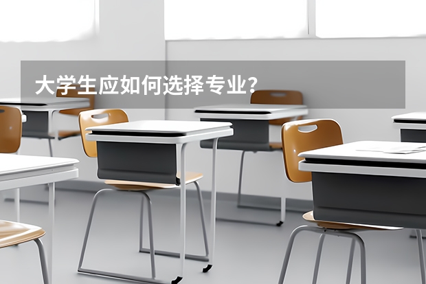 大学生应如何选择专业？