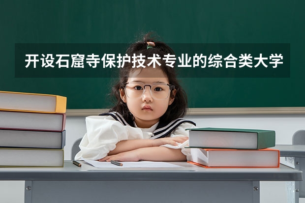 开设石窟寺保护技术专业的综合类大学有哪些
