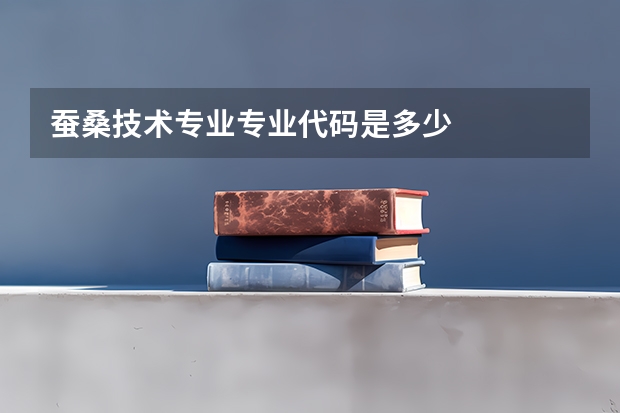 蚕桑技术专业专业代码是多少
