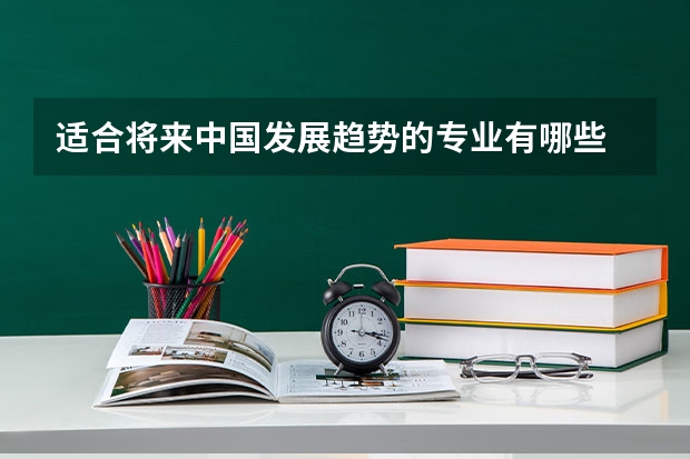适合将来中国发展趋势的专业有哪些