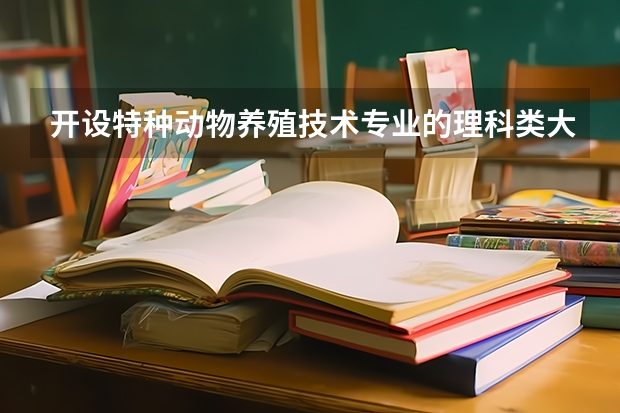 开设特种动物养殖技术专业的理科类大学有哪些