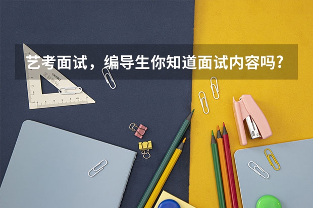 艺考面试，编导生你知道面试内容吗?