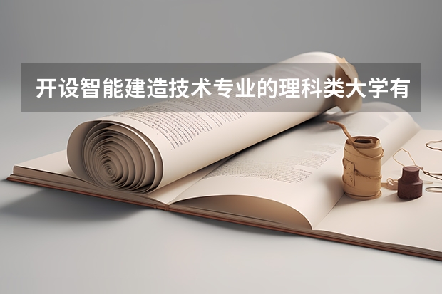 开设智能建造技术专业的理科类大学有哪些