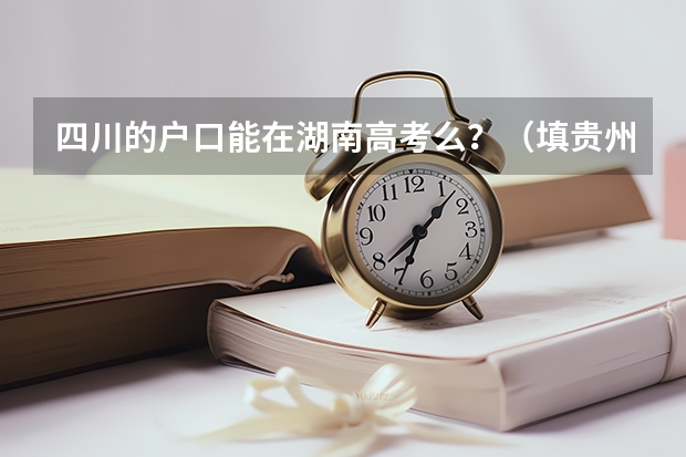四川的户口能在湖南高考么?(填贵州省普通高校招收农村学生专项计划对高考录取有何帮助)