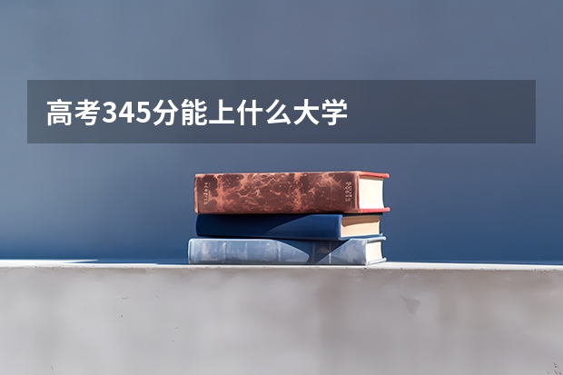 高考345分能上什么大学