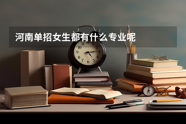 河南单招女生都有什么专业呢