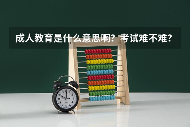 成人教育是什么意思啊？考试难不难？