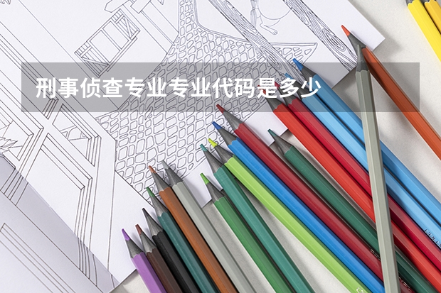 刑事侦查专业专业代码是多少
