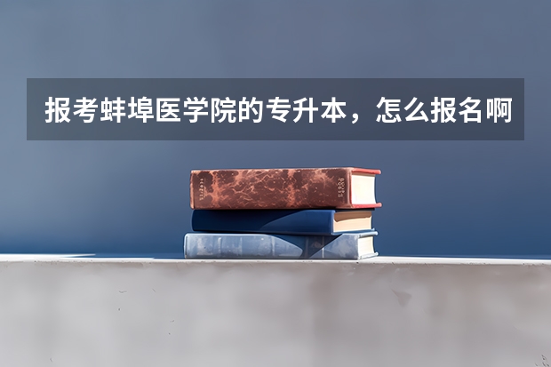 报考蚌埠医学院的专升本，怎么报名啊
