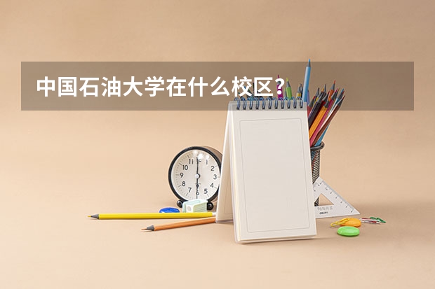 中国石油大学在什么校区？