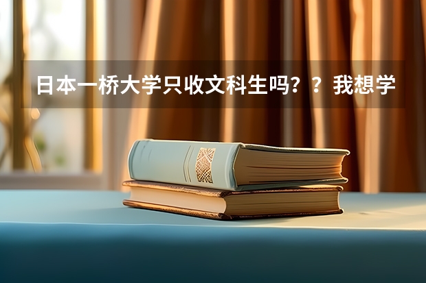 日本一桥大学只收文科生吗？？我想学商科，但是不是理科生不能申请啊？为什么？纳闷了