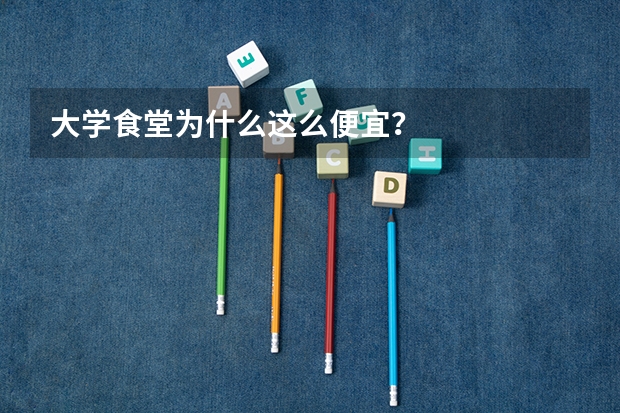 大学食堂为什么这么便宜？