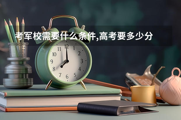 考军校需要什么条件,高考要多少分