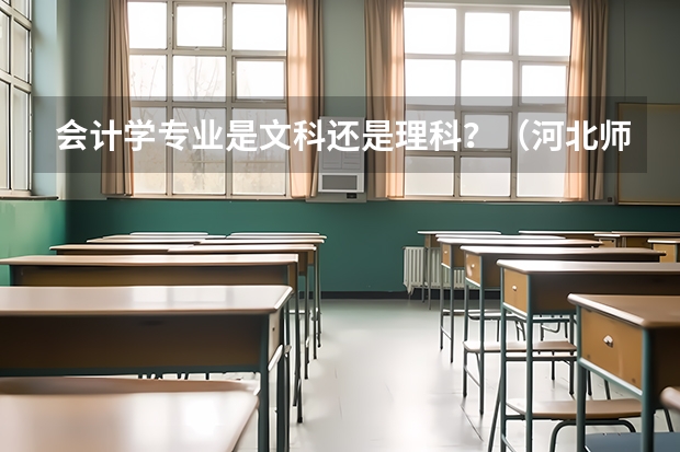 会计学专业是文科还是理科？（河北师范大学汇华学院优势专业排名）