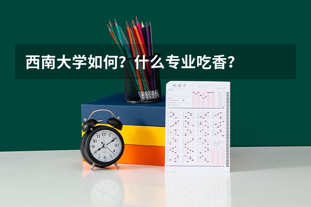 西南大学如何？什么专业吃香？